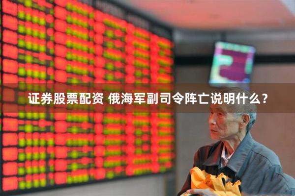 证券股票配资 俄海军副司令阵亡说明什么？