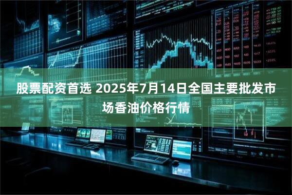 股票配资首选 2025年7月14日全国主要批发市场香油价格行情
