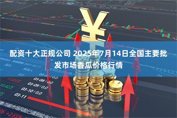 配资十大正规公司 2025年7月14日全国主要批发市场香瓜价格行情