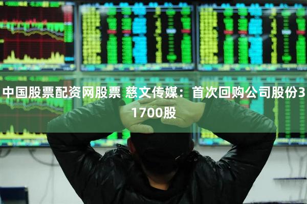 中国股票配资网股票 慈文传媒：首次回购公司股份31700股