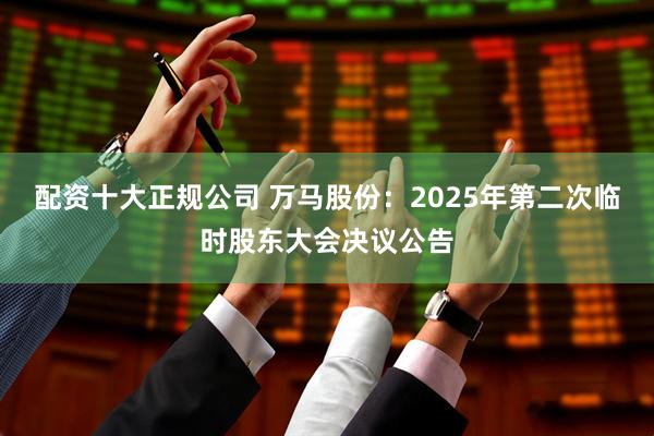 配资十大正规公司 万马股份：2025年第二次临时股东大会决议公告