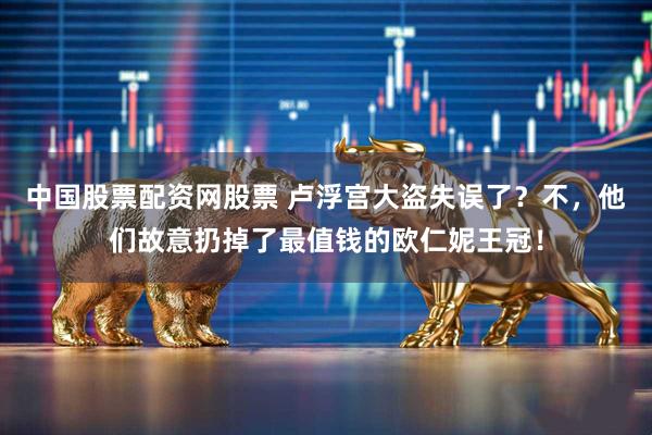 中国股票配资网股票 卢浮宫大盗失误了？不，他们故意扔掉了最值钱的欧仁妮王冠！