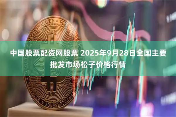 中国股票配资网股票 2025年9月28日全国主要批发市场松子价格行情