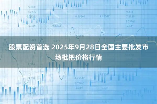股票配资首选 2025年9月28日全国主要批发市场枇杷价格行情