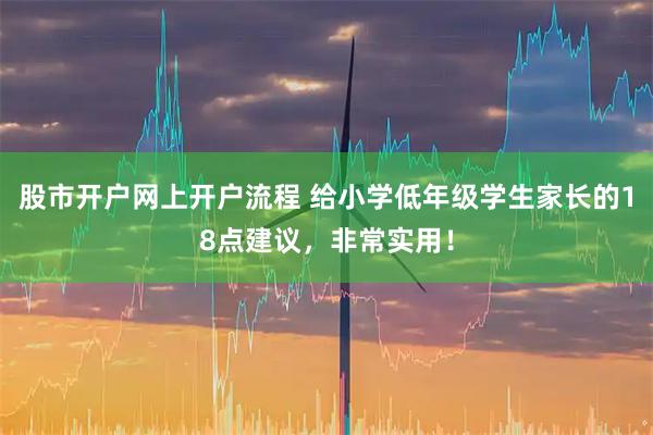 股市开户网上开户流程 给小学低年级学生家长的18点建议，非常实用！