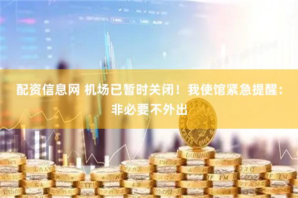 配资信息网 机场已暂时关闭！我使馆紧急提醒：非必要不外出
