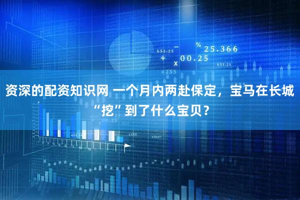 资深的配资知识网 一个月内两赴保定，宝马在长城“挖”到了什么宝贝？