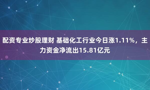 配资专业炒股理财 基础化工行业今日涨1.11%，主力资金净流出15.81亿元